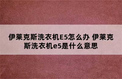 伊莱克斯洗衣机E5怎么办 伊莱克斯洗衣机e5是什么意思